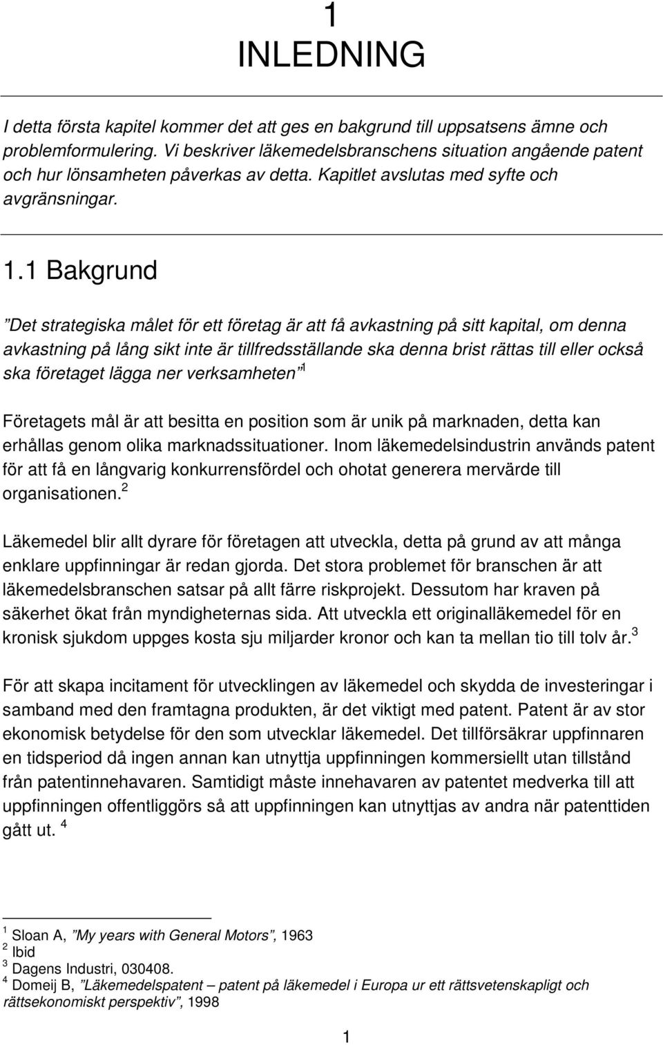 1 Bakgrund Det strategiska målet för ett företag är att få avkastning på sitt kapital, om denna avkastning på lång sikt inte är tillfredsställande ska denna brist rättas till eller också ska