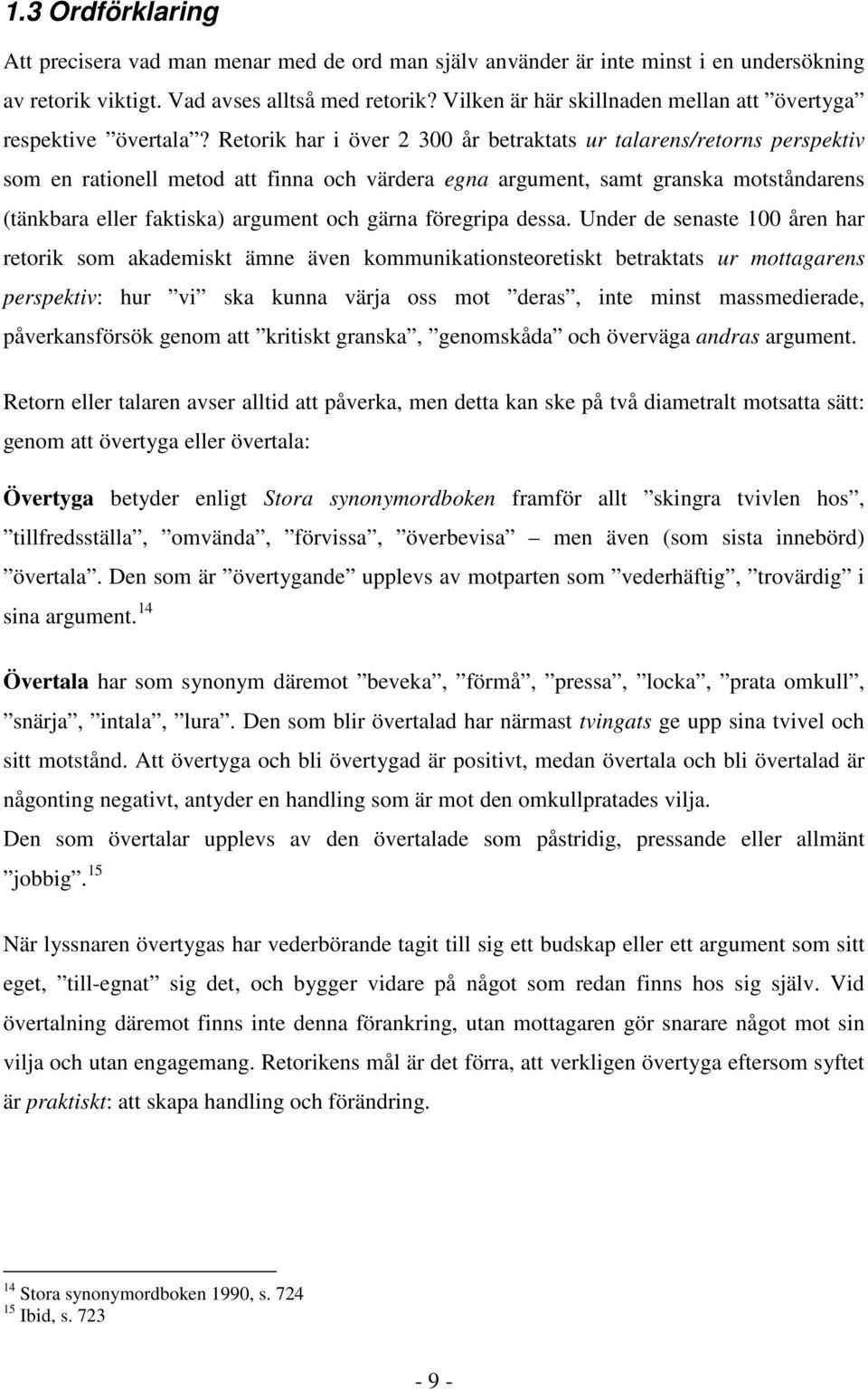 Retorik har i över 2 300 år betraktats ur talarens/retorns perspektiv som en rationell metod att finna och värdera egna argument, samt granska motståndarens (tänkbara eller faktiska) argument och