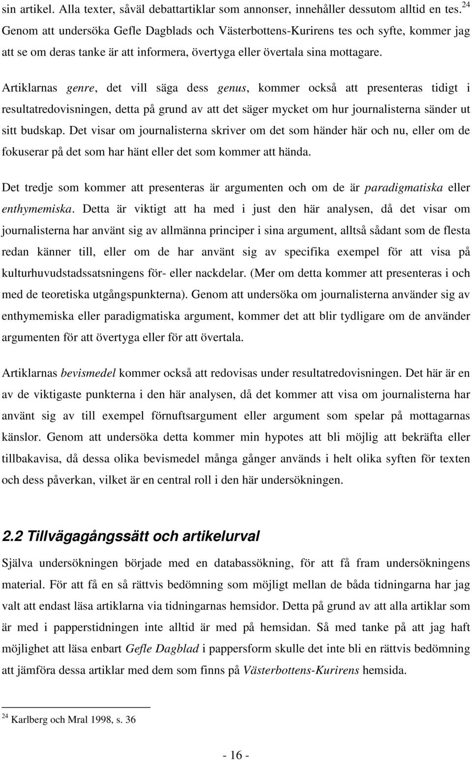 Artiklarnas genre, det vill säga dess genus, kommer också att presenteras tidigt i resultatredovisningen, detta på grund av att det säger mycket om hur journalisterna sänder ut sitt budskap.