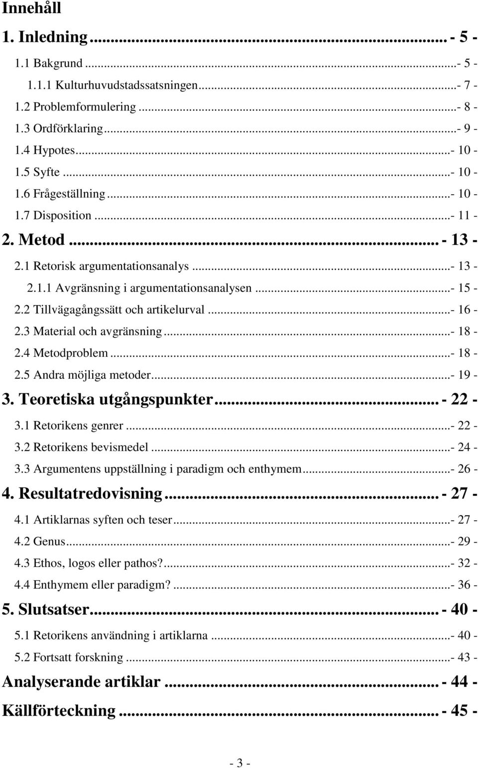 3 Material och avgränsning...- 18-2.4 Metodproblem...- 18-2.5 Andra möjliga metoder...- 19-3. Teoretiska utgångspunkter... - 22-3.1 Retorikens genrer...- 22-3.2 Retorikens bevismedel...- 24-3.