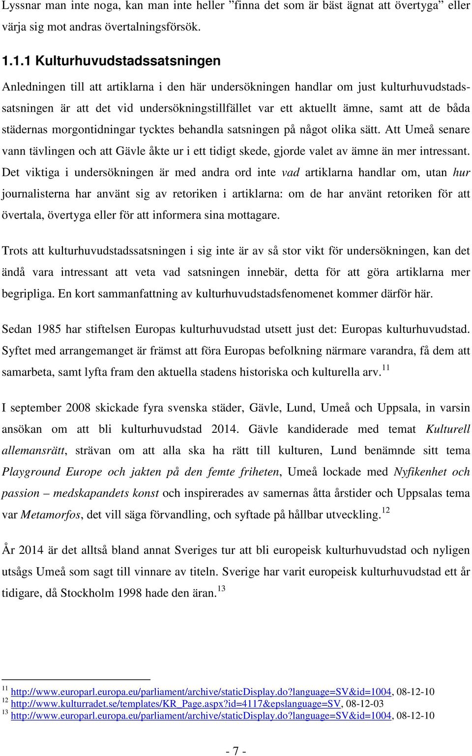 att de båda städernas morgontidningar tycktes behandla satsningen på något olika sätt. Att Umeå senare vann tävlingen och att Gävle åkte ur i ett tidigt skede, gjorde valet av ämne än mer intressant.