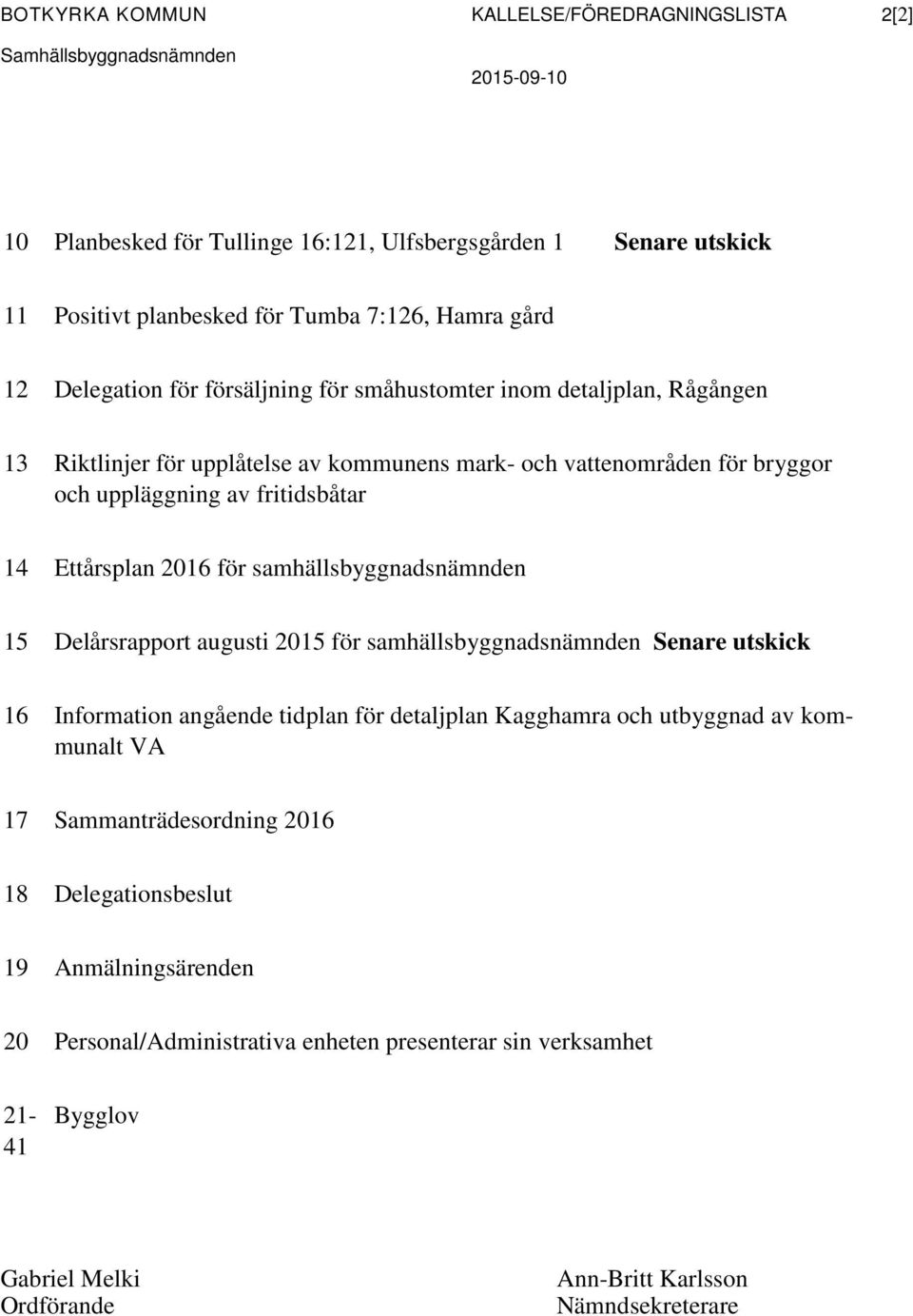 Ettårsplan 2016 för samhällsbyggnadsnämnden 15 Delårsrapport augusti 2015 för samhällsbyggnadsnämnden Senare utskick 16 Information angående tidplan för detaljplan Kagghamra och utbyggnad av