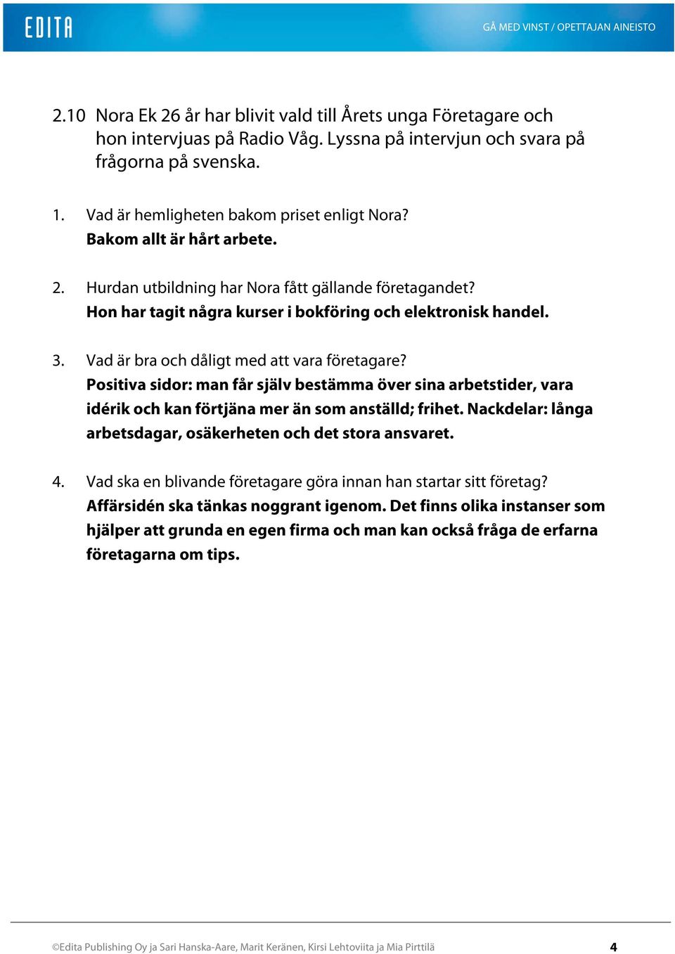 Positiva sidor: man får själv bestämma över sina arbetstider, vara idérik och kan förtjäna mer än som anställd; frihet. Nackdelar: långa arbetsdagar, osäkerheten och det stora ansvaret. 4.