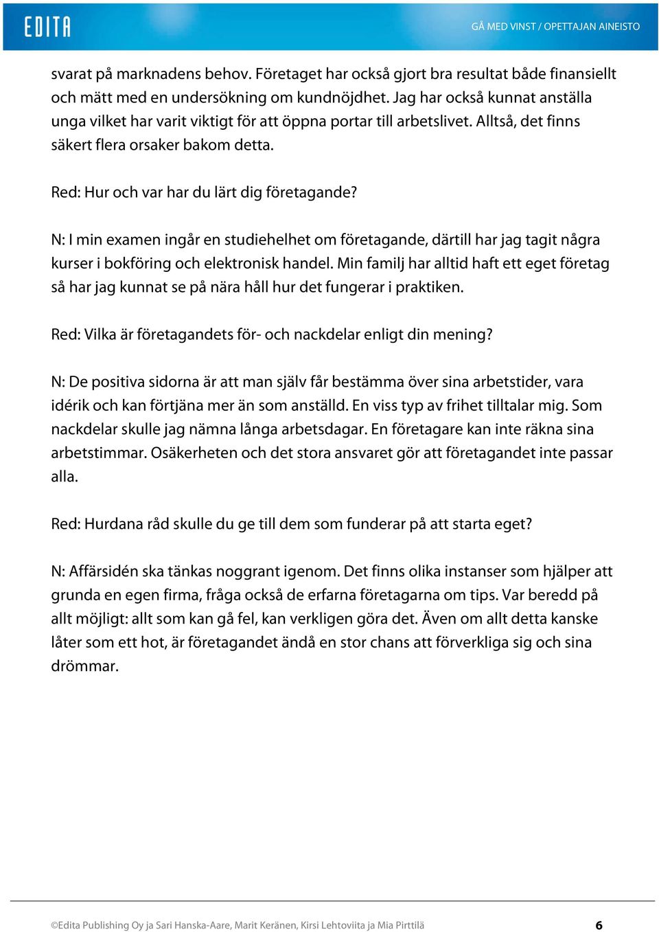 N: I min examen ingår en studiehelhet om företagande, därtill har jag tagit några kurser i bokföring och elektronisk handel.