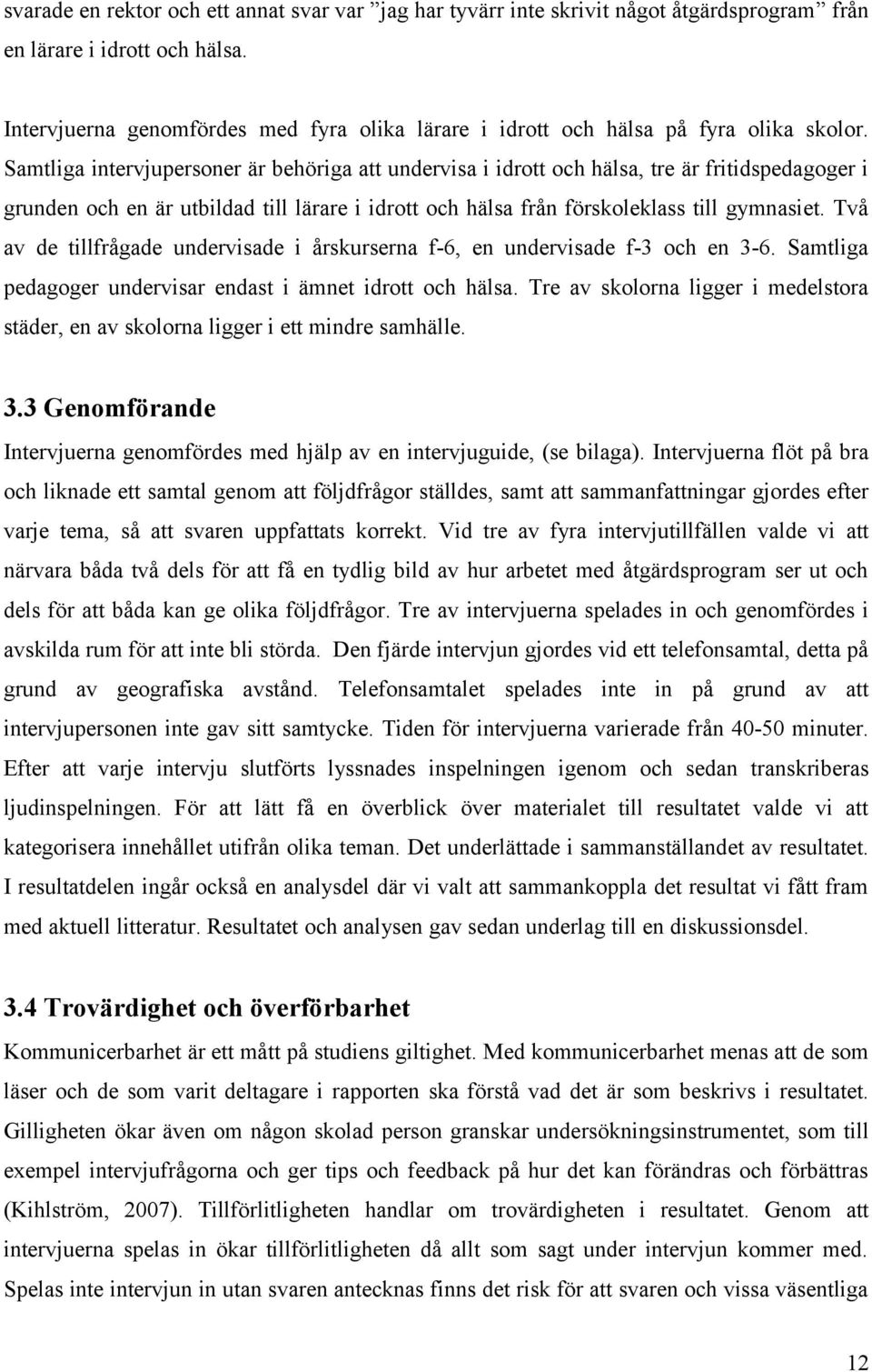 Samtliga intervjupersoner är behöriga att undervisa i idrott och hälsa, tre är fritidspedagoger i grunden och en är utbildad till lärare i idrott och hälsa från förskoleklass till gymnasiet.