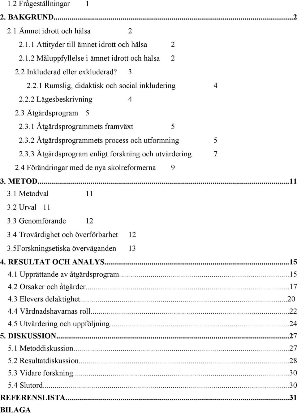 4 Förändringar med de nya skolreformerna 9 3. METOD...11 3.1 Metodval 11 3.2 Urval 11 3.3 Genomförande 12 3.4 Trovärdighet och överförbarhet 12 3.5Forskningsetiska överväganden 13 4.