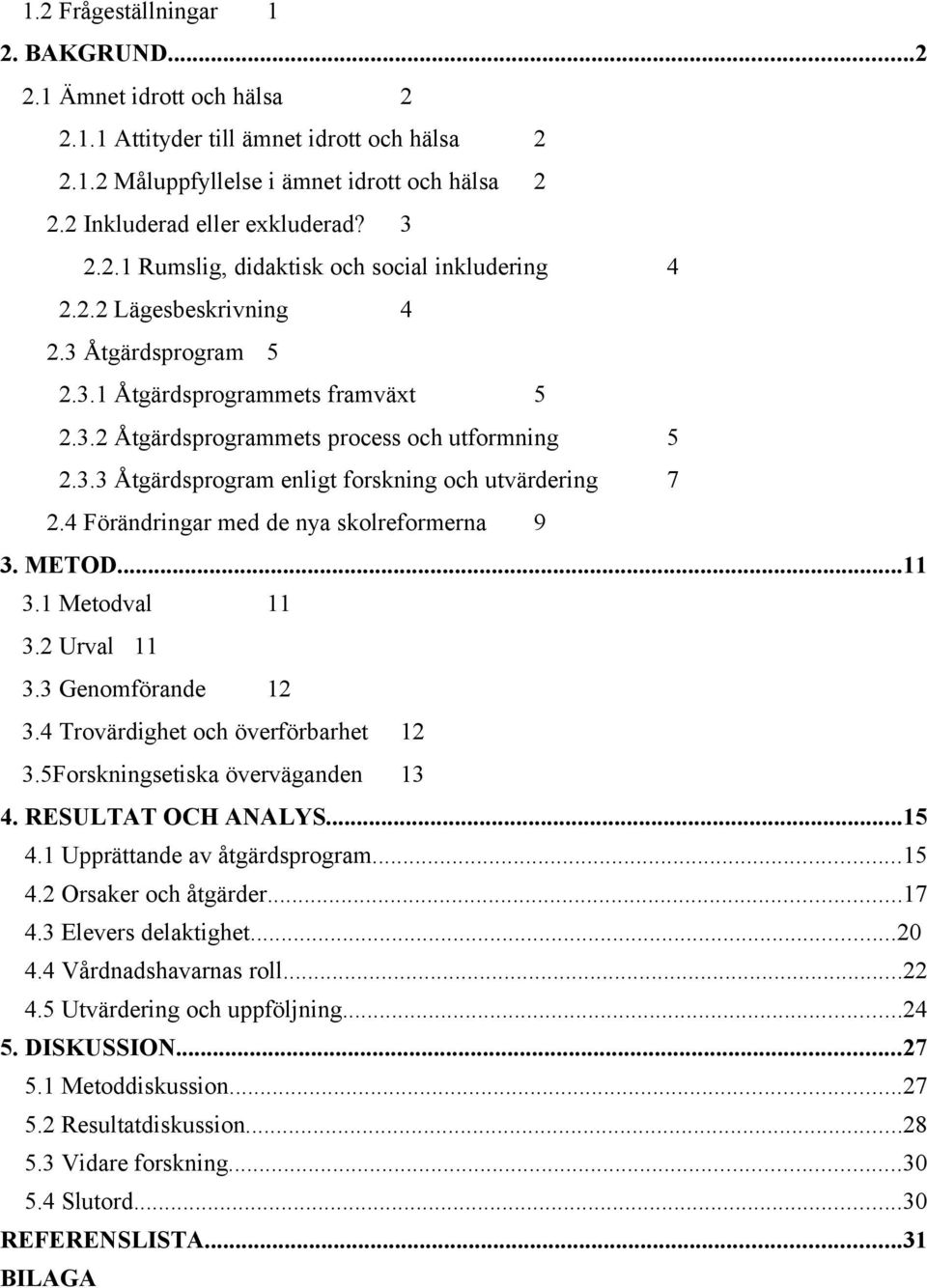 4 Förändringar med de nya skolreformerna 9 3. METOD...11 3.1 Metodval 11 3.2 Urval 11 3.3 Genomförande 12 3.4 Trovärdighet och överförbarhet 12 3.5Forskningsetiska överväganden 13 4.