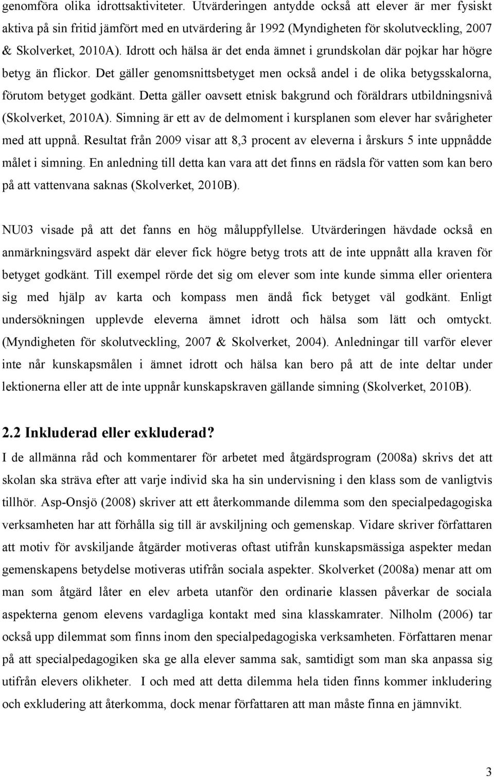 Idrott och hälsa är det enda ämnet i grundskolan där pojkar har högre betyg än flickor. Det gäller genomsnittsbetyget men också andel i de olika betygsskalorna, förutom betyget godkänt.