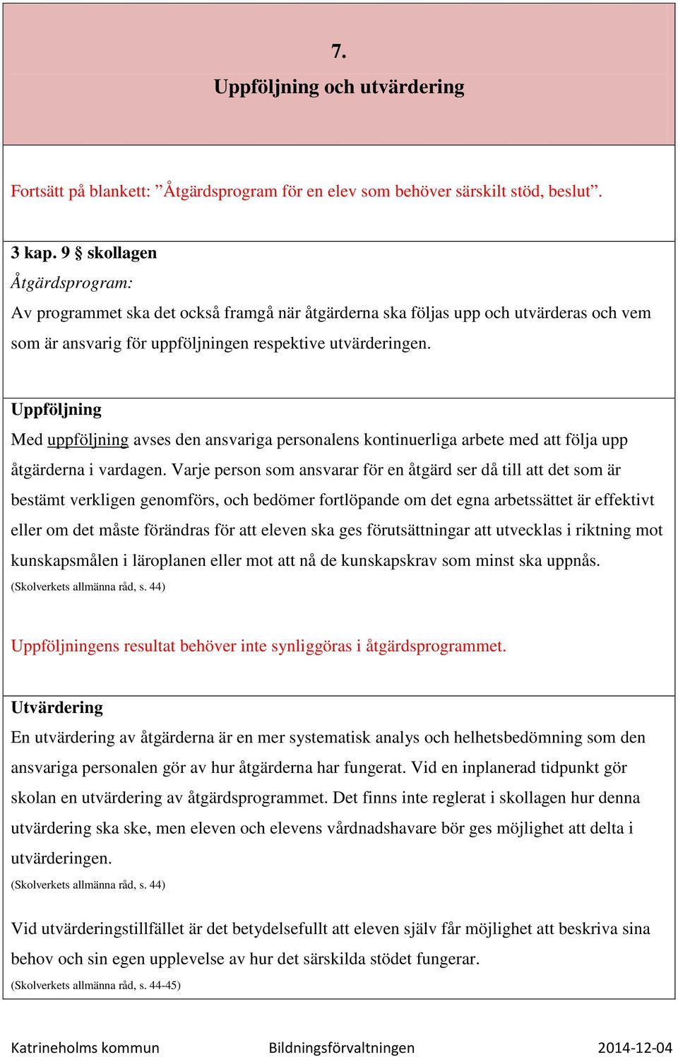 Uppföljning Med uppföljning avses den ansvariga personalens kontinuerliga arbete med att följa upp åtgärderna i vardagen.