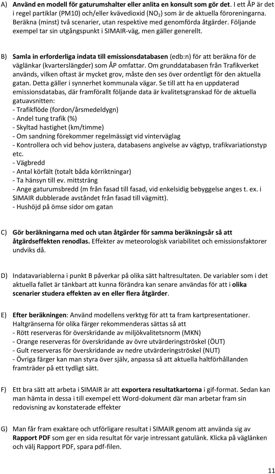 B) Samla in erforderliga indata till emissionsdatabasen (edb:n) för att beräkna för de väglänkar (kvarterslängder) som ÅP omfattar.