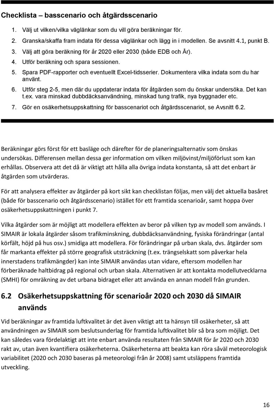 Dokumentera vilka indata som du har använt. 6. Utför steg 2-5, men där du uppdaterar indata för åtgärden som du önskar undersöka. Det kan t.ex.