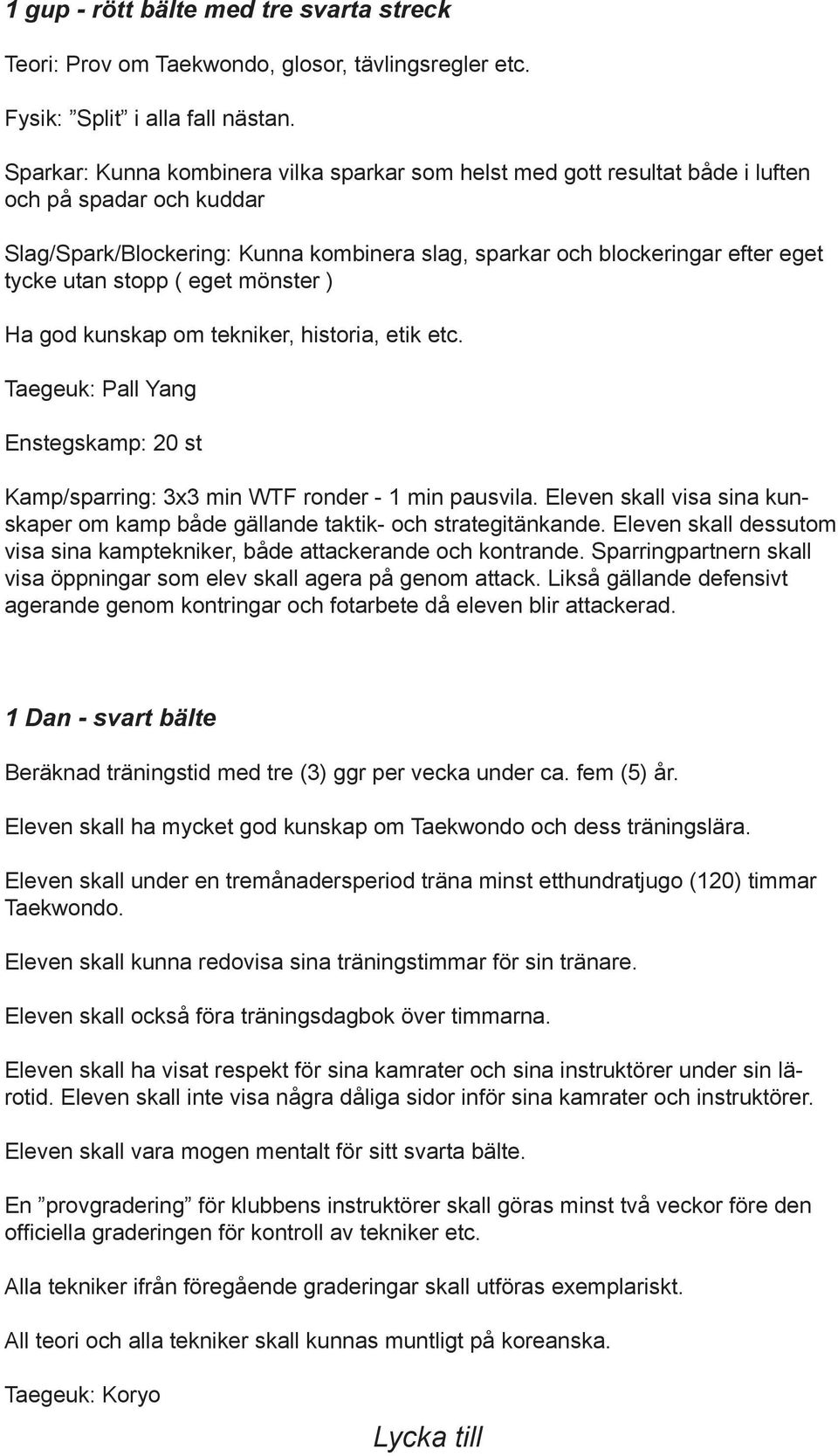 stopp ( eget mönster ) Ha god kunskap om tekniker, historia, etik etc. Taegeuk: Pall Yang Enstegskamp: 20 st Kamp/sparring: 3x3 min WTF ronder - 1 min pausvila.