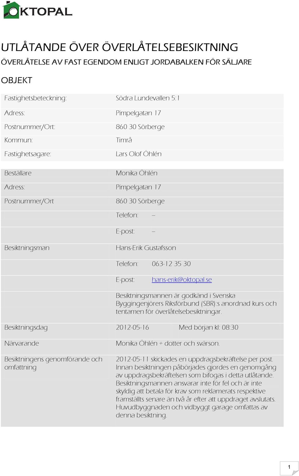 Telefon: 063-12 35 30 E-post: hans-erik@oktopal.se Besiktningsmannen är godkänd i Svenska Byggingenjörers Riksförbund (SBR):s anordnad kurs och tentamen för överlåtelsebesiktningar.