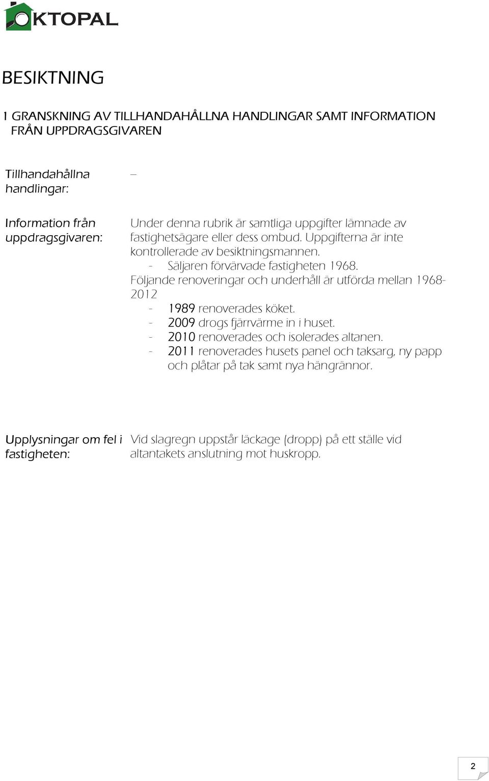 Följande renoveringar och underhåll är utförda mellan 1968-2012 - 1989 renoverades köket. - 2009 drogs fjärrvärme in i huset. - 2010 renoverades och isolerades altanen.