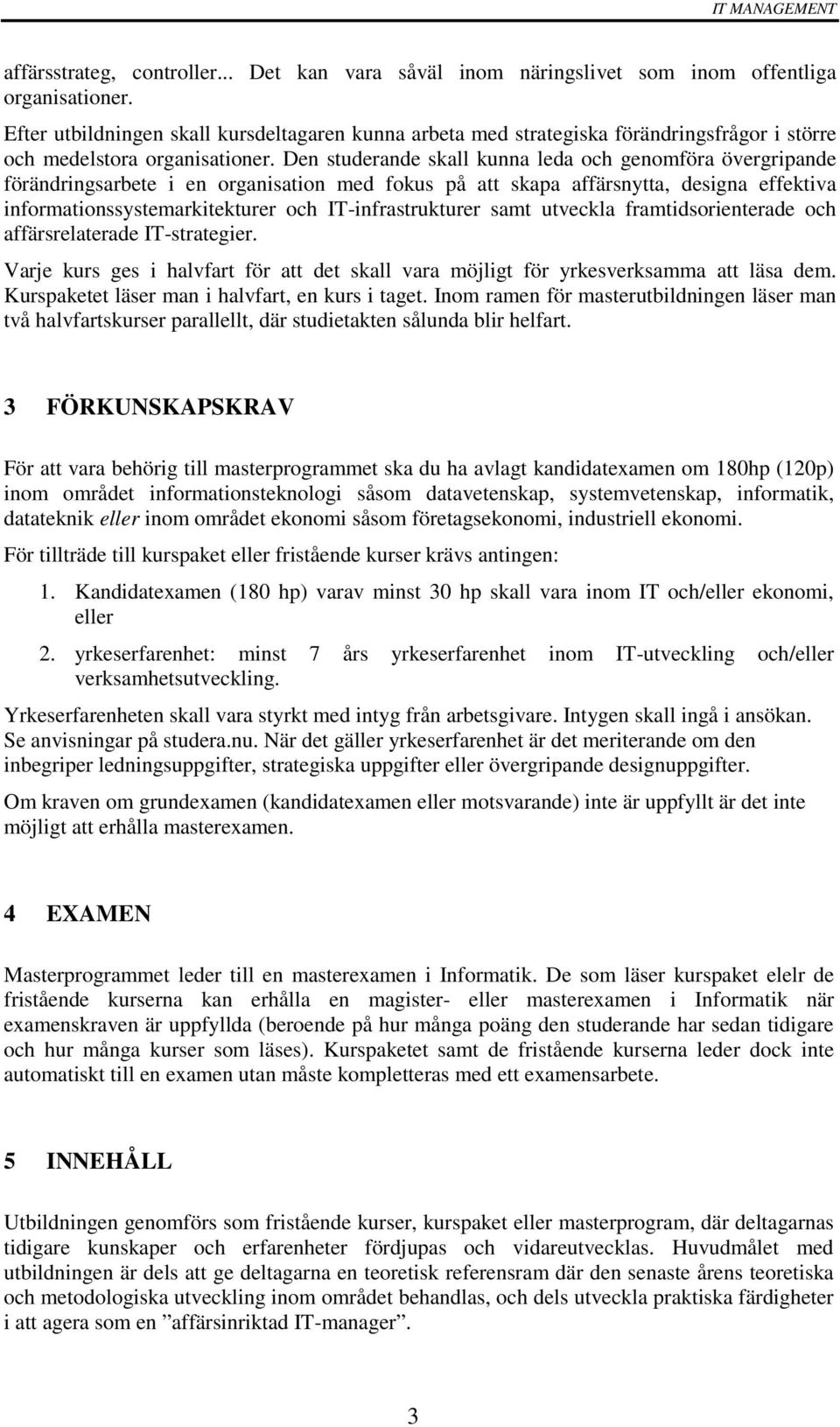 Den studerande skall kunna leda och genomföra övergripande förändringsarbete i en organisation med fokus på att skapa affärsnytta, designa effektiva informationssystemarkitekturer och