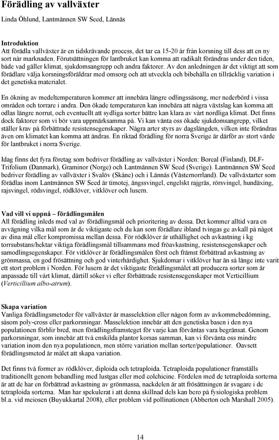 Av den anledningen är det viktigt att som förädlare välja korsningsföräldrar med omsorg och att utveckla och bibehålla en tillräcklig variation i det genetiska materialet.