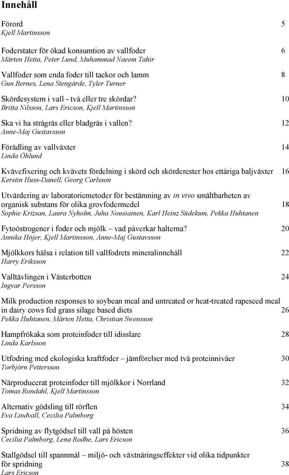 12 Anne-Maj Gustavsson Förädling av vallväxter 14 Linda Öhlund Kvävefixering och kvävets fördelning i skörd och skörderester hos ettåriga baljväxter 16 Kerstin Huss-Danell, Georg Carlsson Utvärdering