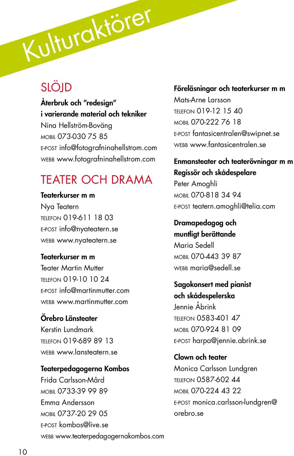 se webb www.nyateatern.se Teaterkurser m m Teater Martin Mutter telefon 019-10 10 24 e-post info@martinmutter.com webb www.martinmutter.com Örebro Länsteater Kerstin Lundmark telefon 019-689 89 13 webb www.