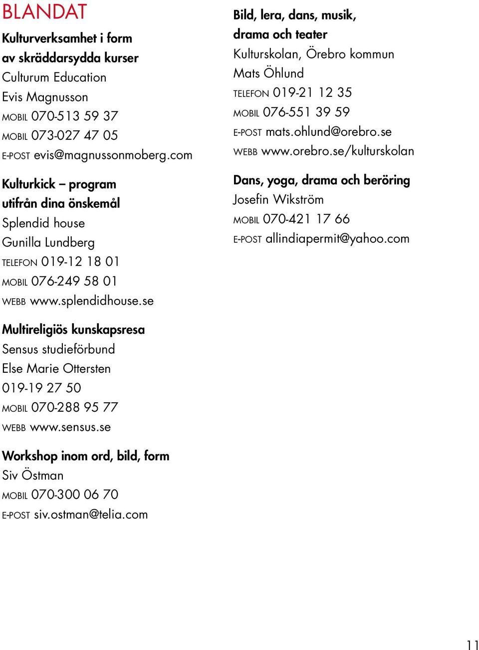 se Bild, lera, dans, musik, drama och teater Kulturskolan, Örebro kommun Mats Öhlund telefon 019-21 12 35 mobil 076-551 39 59 e-post mats.ohlund@orebro.