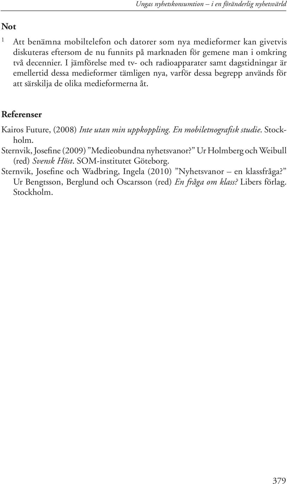 I jämförelse med tv- och radioapparater samt dagstidningar är emellertid dessa medieformer tämligen nya, varför dessa begrepp används för att särskilja de olika medieformerna åt.