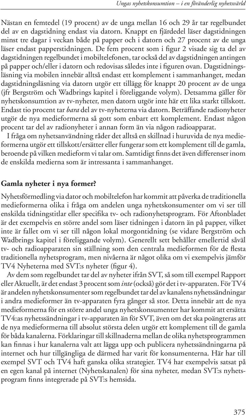 De fem procent som i figur 2 visade sig ta del av dagstidningen regelbundet i mobiltelefonen, tar också del av dagstidningen antingen på papper och/eller i datorn och redovisas således inte i figuren