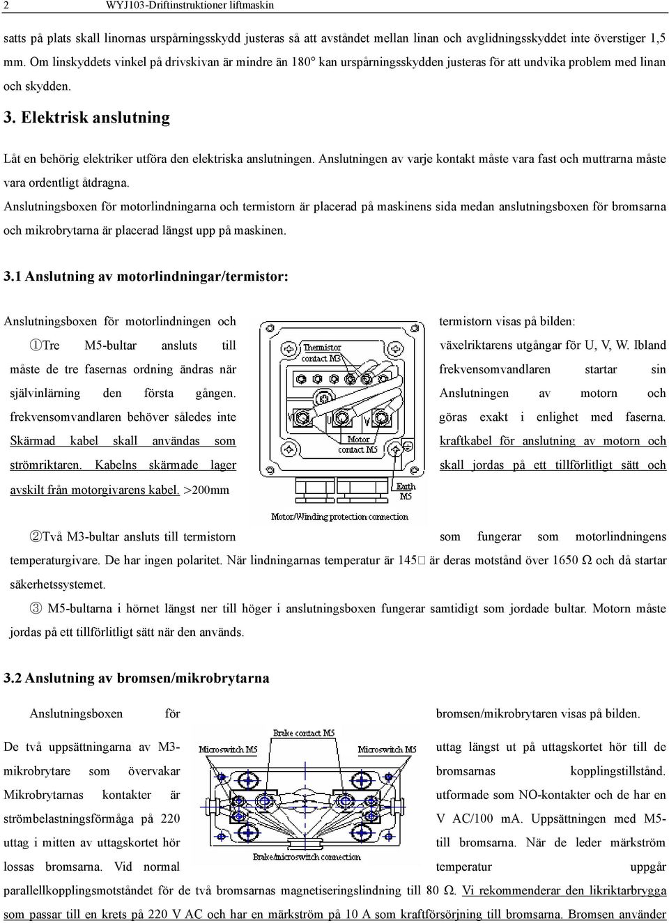 Elektrisk anslutning Låt en behörig elektriker utföra den elektriska anslutningen. Anslutningen av varje kontakt måste vara fast och muttrarna måste vara ordentligt åtdragna.