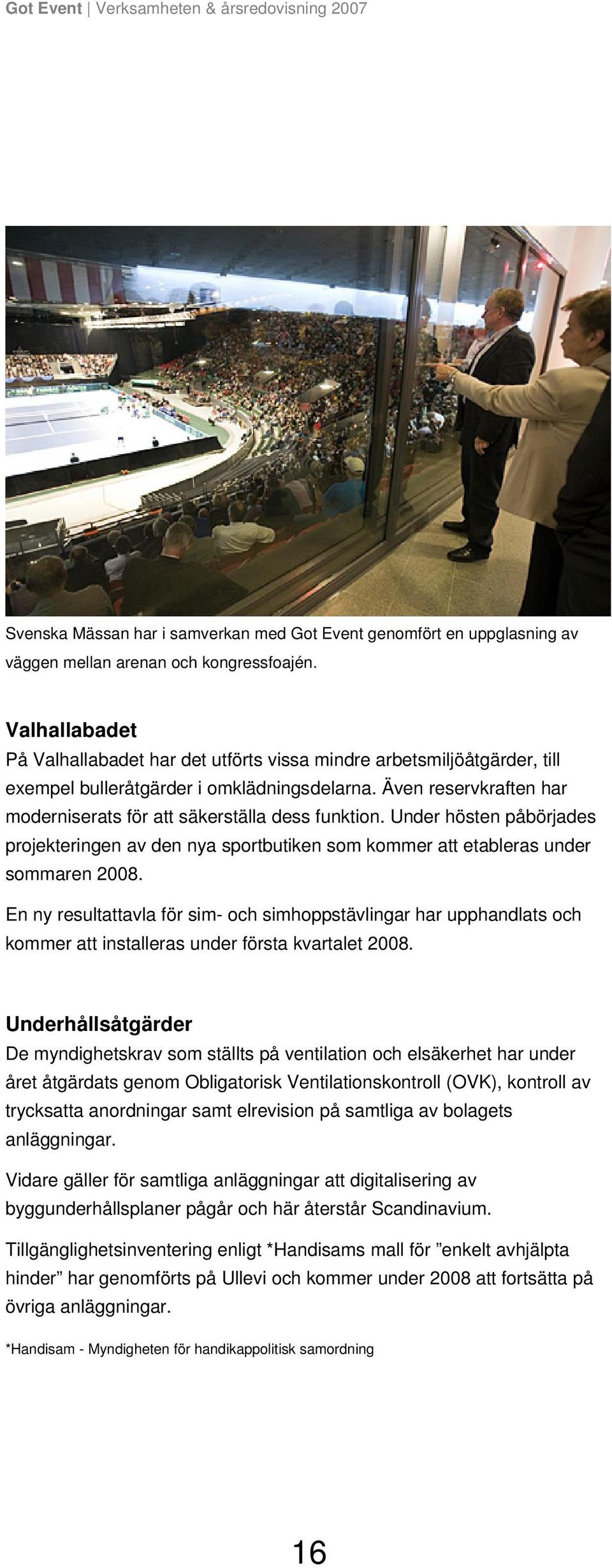 Även reservkraften har moderniserats för att säkerställa dess funktion. Under hösten påbörjades projekteringen av den nya sportbutiken som kommer att etableras under sommaren 2008.