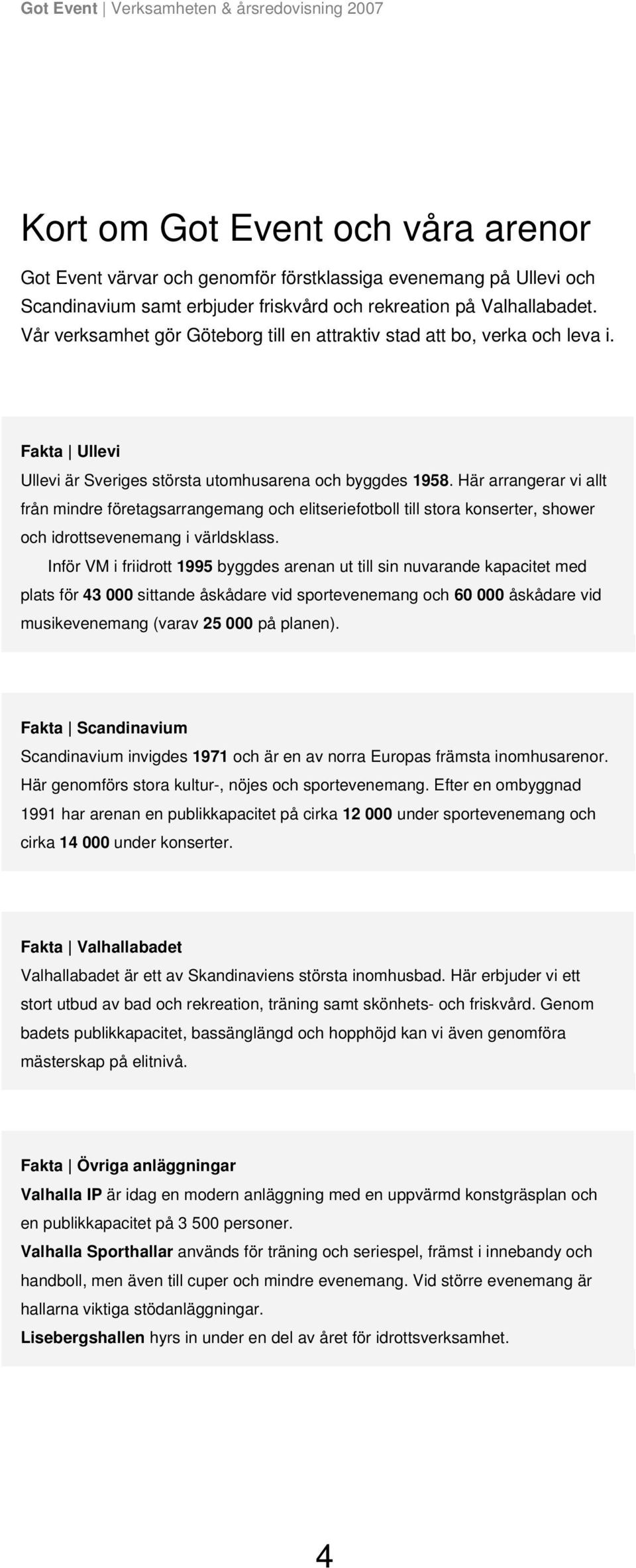 Här arrangerar vi allt från mindre företagsarrangemang och elitseriefotboll till stora konserter, shower och idrottsevenemang i världsklass.