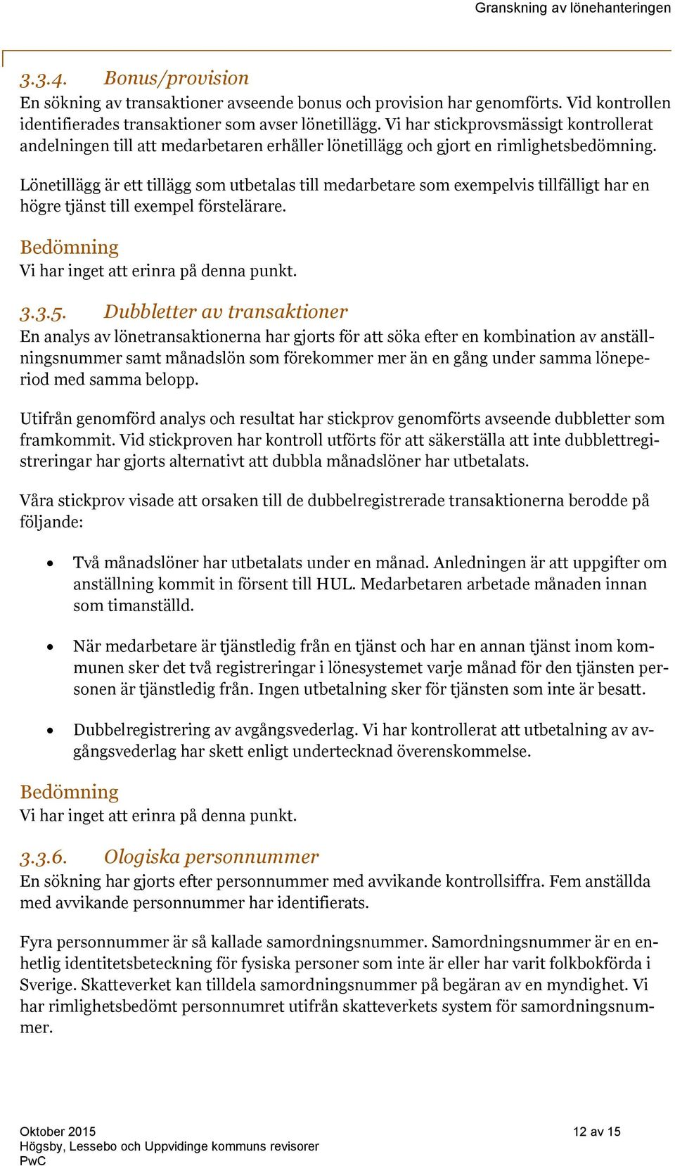 Lönetillägg är ett tillägg som utbetalas till medarbetare som exempelvis tillfälligt har en högre tjänst till exempel förstelärare. Vi har inget att erinra på denna punkt. 3.3.5.