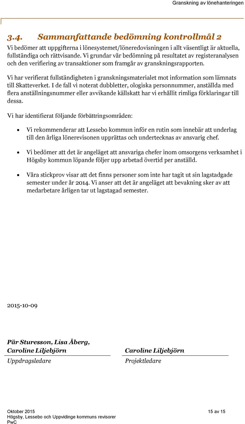 Vi har verifierat fullständigheten i granskningsmaterialet mot information som lämnats till Skatteverket.