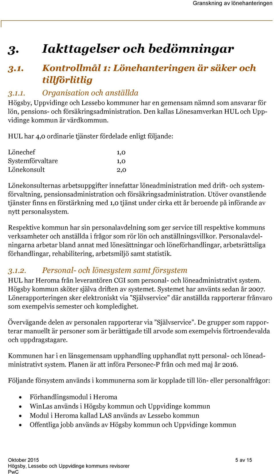 HUL har 4,0 ordinarie tjänster fördelade enligt följande: Lönechef 1,0 Systemförvaltare 1,0 Lönekonsult 2,0 Lönekonsulternas arbetsuppgifter innefattar löneadministration med drift- och