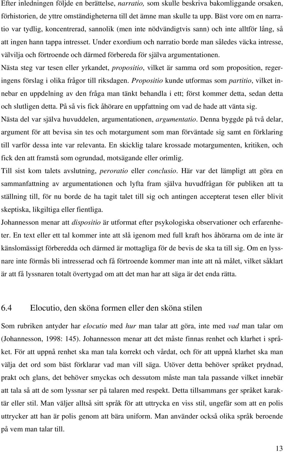 Under exordium och narratio borde man således väcka intresse, välvilja och förtroende och därmed förbereda för själva argumentationen.