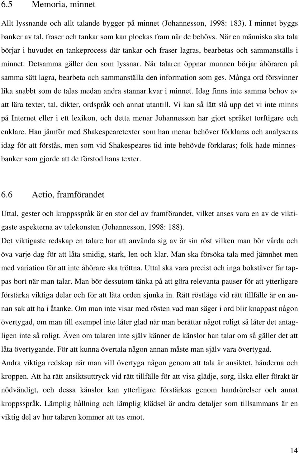 När talaren öppnar munnen börjar åhöraren på samma sätt lagra, bearbeta och sammanställa den information som ges. Många ord försvinner lika snabbt som de talas medan andra stannar kvar i minnet.