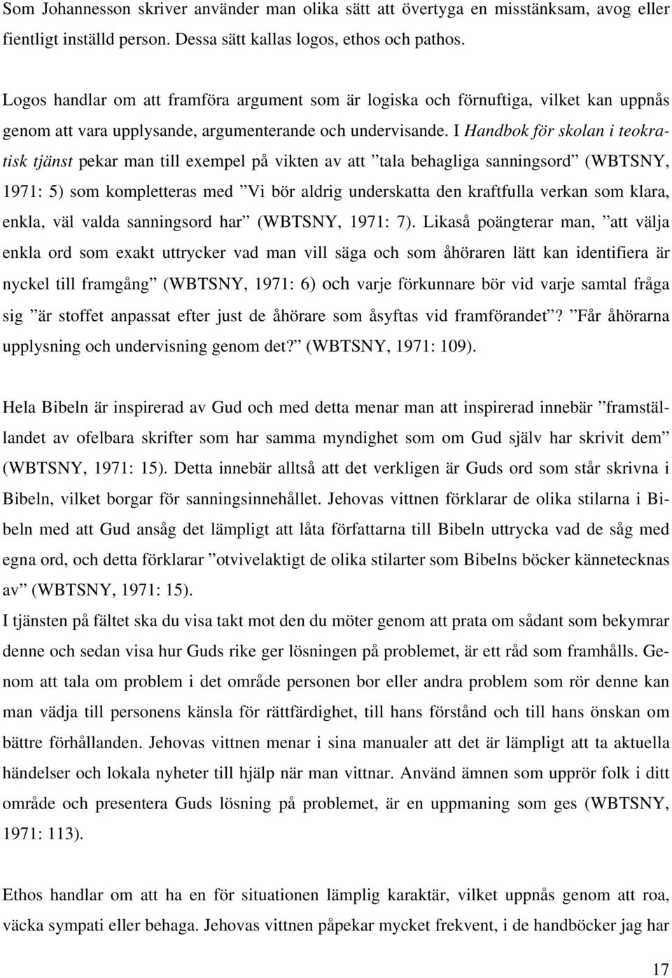 I Handbok för skolan i teokratisk tjänst pekar man till exempel på vikten av att tala behagliga sanningsord (WBTSNY, 1971: 5) som kompletteras med Vi bör aldrig underskatta den kraftfulla verkan som