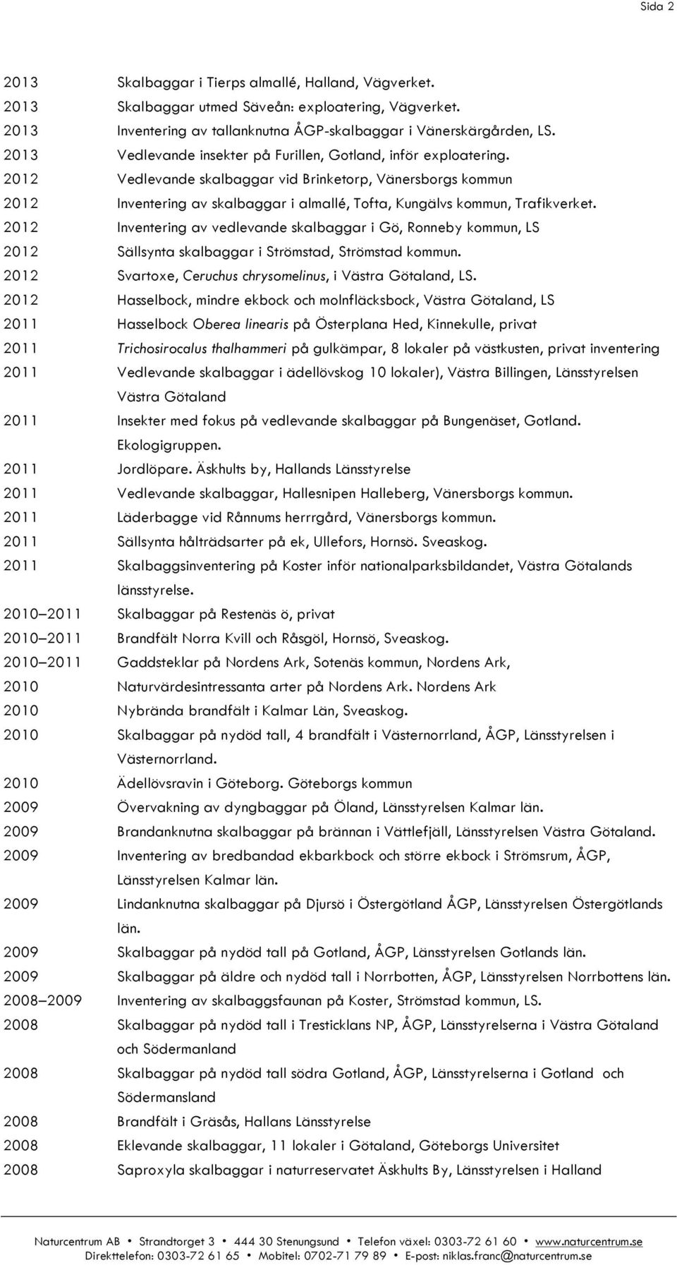 2012 Vedlevande skalbaggar vid Brinketorp, Vänersborgs kommun 2012 Inventering av skalbaggar i almallé, Tofta, Kungälvs kommun, Trafikverket.