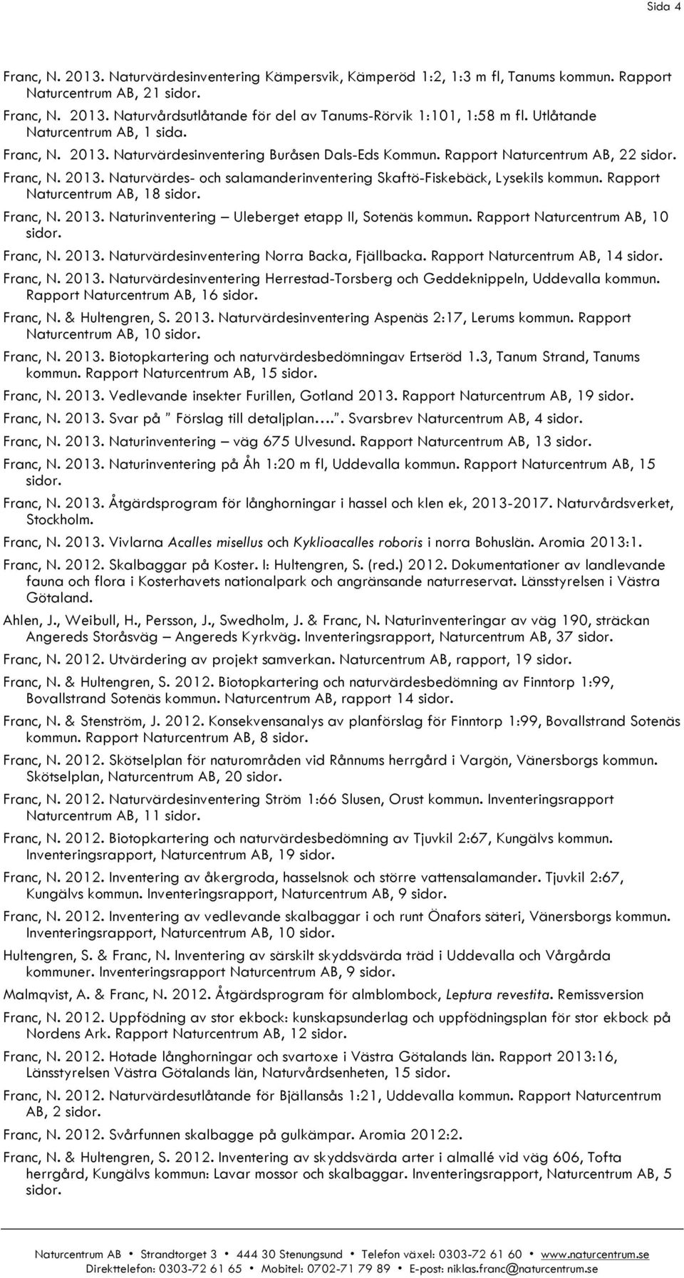 Rapport Naturcentrum AB, 18 Franc, N. 2013. Naturinventering Uleberget etapp II, Sotenäs kommun. Rapport Naturcentrum AB, 10 Franc, N. 2013. Naturvärdesinventering Norra Backa, Fjällbacka.