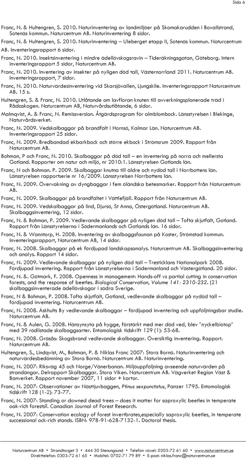 Naturcentrum AB. Inventeringsrapport, 7 Franc, N. 2010. Naturvärdesinventering vid Skarsjövallen, Ljungskile. Inventeringsrapport Naturcentrum AB. 15 s. Hultengren, S. & Franc, N. 2010. Utlåtande om lavfloran knuten till avverkningsplanerade träd i Rådaskogen.