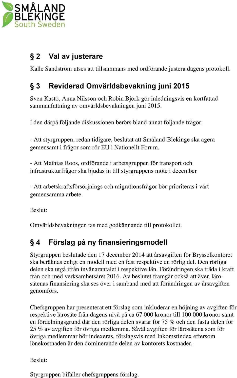 I den därpå följande diskussionen berörs bland annat följande frågor: - Att styrgruppen, redan tidigare, beslutat att Småland-Blekinge ska agera gemensamt i frågor som rör EU i Nationellt Forum.