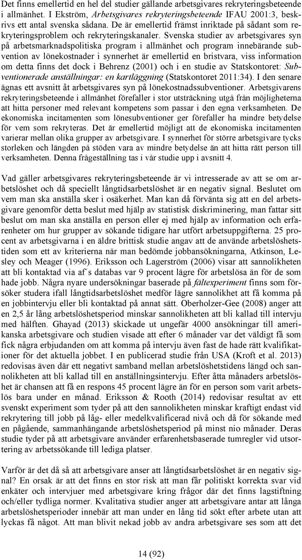 Svenska studier av arbetsgivares syn på arbetsmarknadspolitiska program i allmänhet och program innebärande subvention av lönekostnader i synnerhet är emellertid en bristvara, viss information om