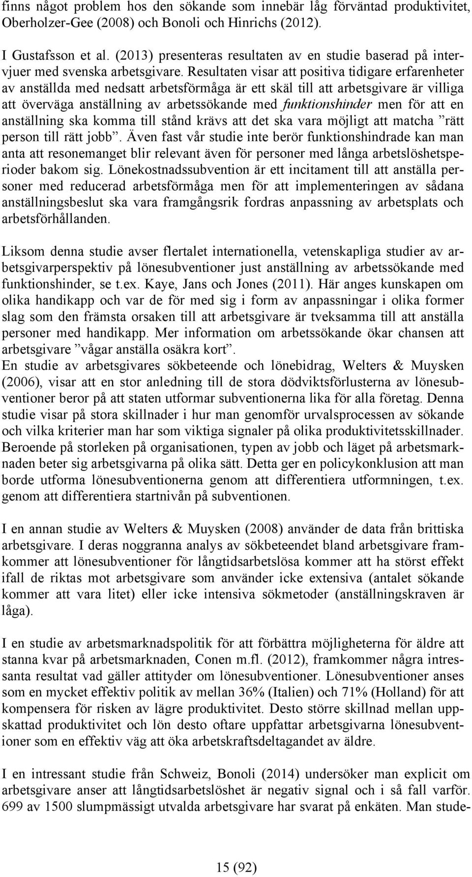 Resultaten visar att positiva tidigare erfarenheter av anställda med nedsatt arbetsförmåga är ett skäl till att arbetsgivare är villiga att överväga anställning av arbetssökande med funktionshinder