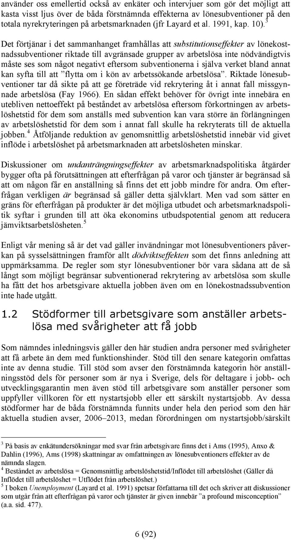 3 Det förtjänar i det sammanhanget framhållas att substitutionseffekter av lönekostnadssubventioner riktade till avgränsade grupper av arbetslösa inte nödvändigtvis måste ses som något negativt