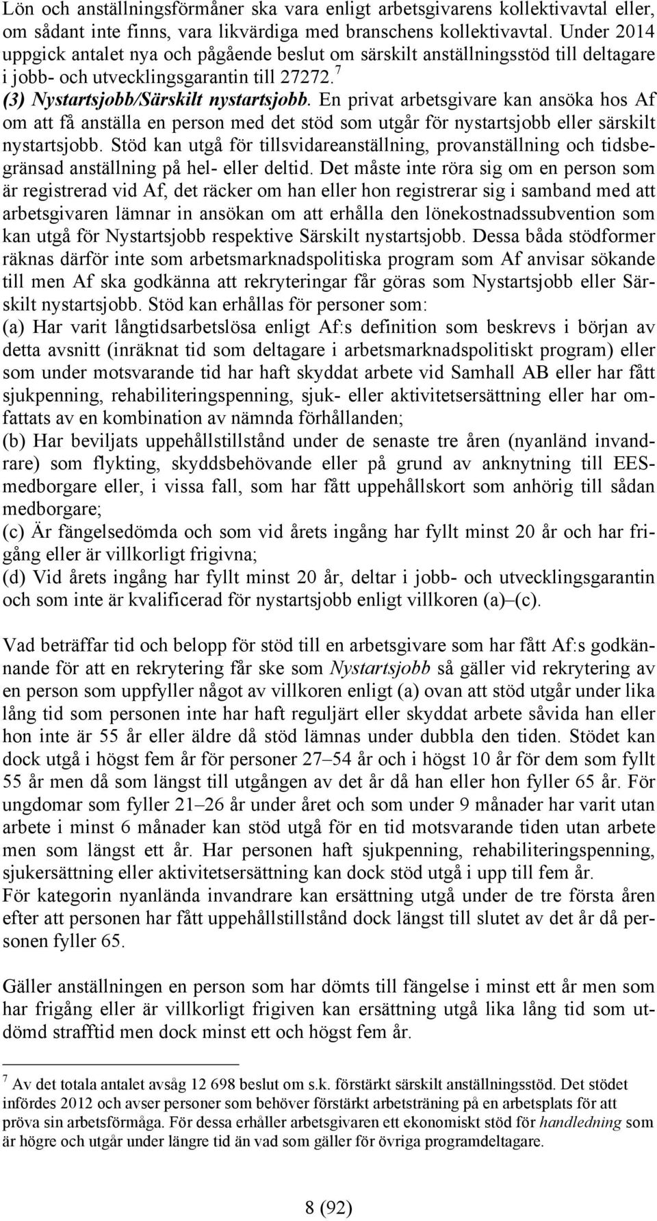 En privat arbetsgivare kan ansöka hos Af om att få anställa en person med det stöd som utgår för nystartsjobb eller särskilt nystartsjobb.