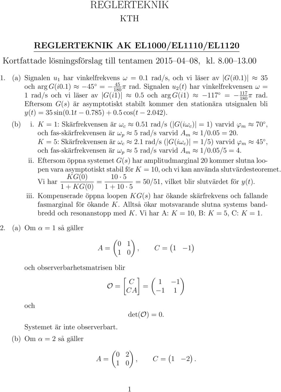 80 Eftersom G(s) är asymptotiskt stabilt kommer den stationära utsignalen bli y(t) = 35 sin(0.t 0.785) + 0.5 cos(t.04). (b) i. K = : Skärfrekvensen är ω c 0.