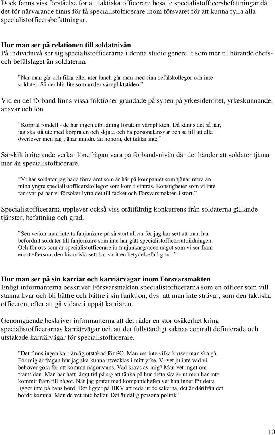 När man går och fikar eller äter lunch går man med sina befälskollegor och inte soldater. Så det blir lite som under värnpliktstiden.