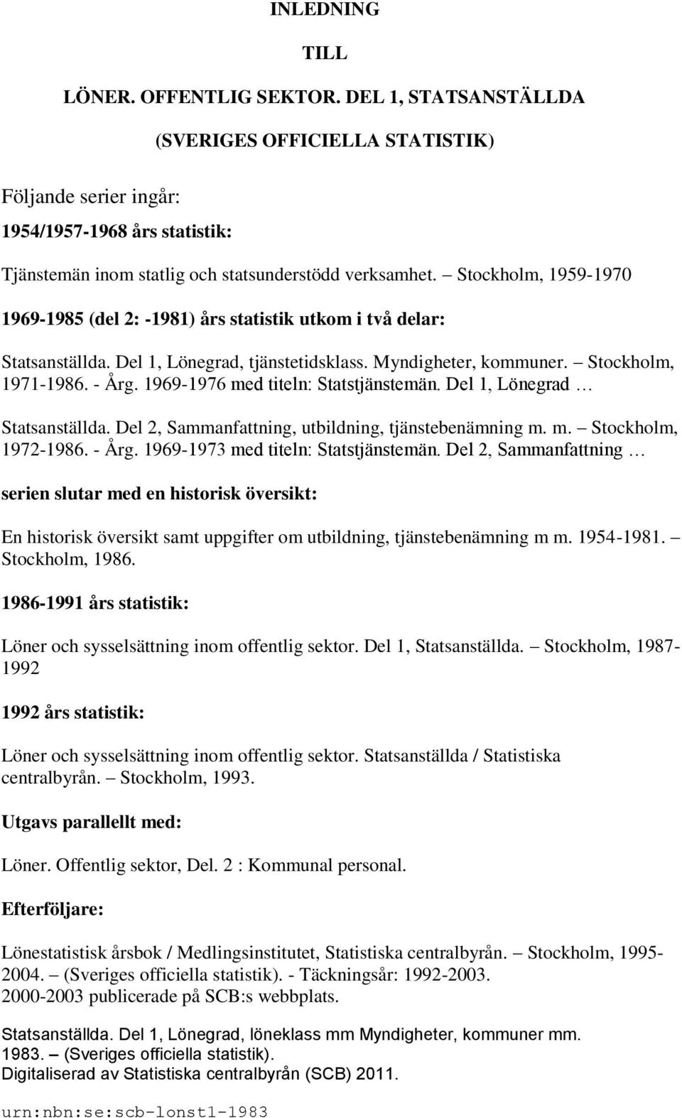 Stockholm, 1959-1970 1969-1985 (del 2: -1981) års statistik utkom i två delar: Statsanställda. Del 1, Lönegrad, tjänstetidsklass. Myndigheter, kommuner. Stockholm, 1971-1986. - Årg.