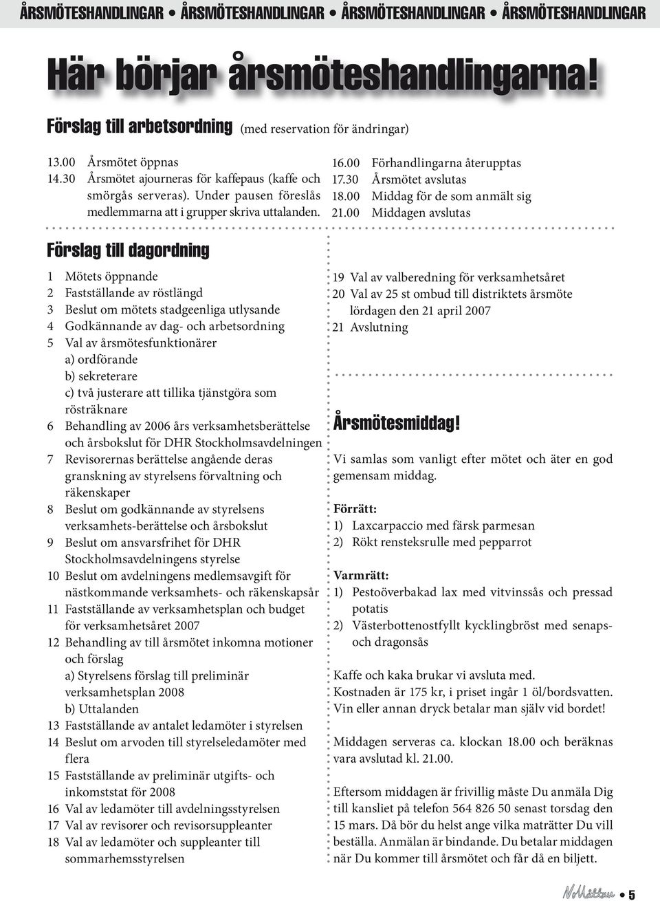 Förslag till dagordning 1 Mötets öppnande 2 Fastställande av röstlängd 3 Beslut om mötets stadgeenliga utlysande 4 Godkännande av dag- och arbetsordning 5 Val av årsmötesfunktionärer a) ordförande b)