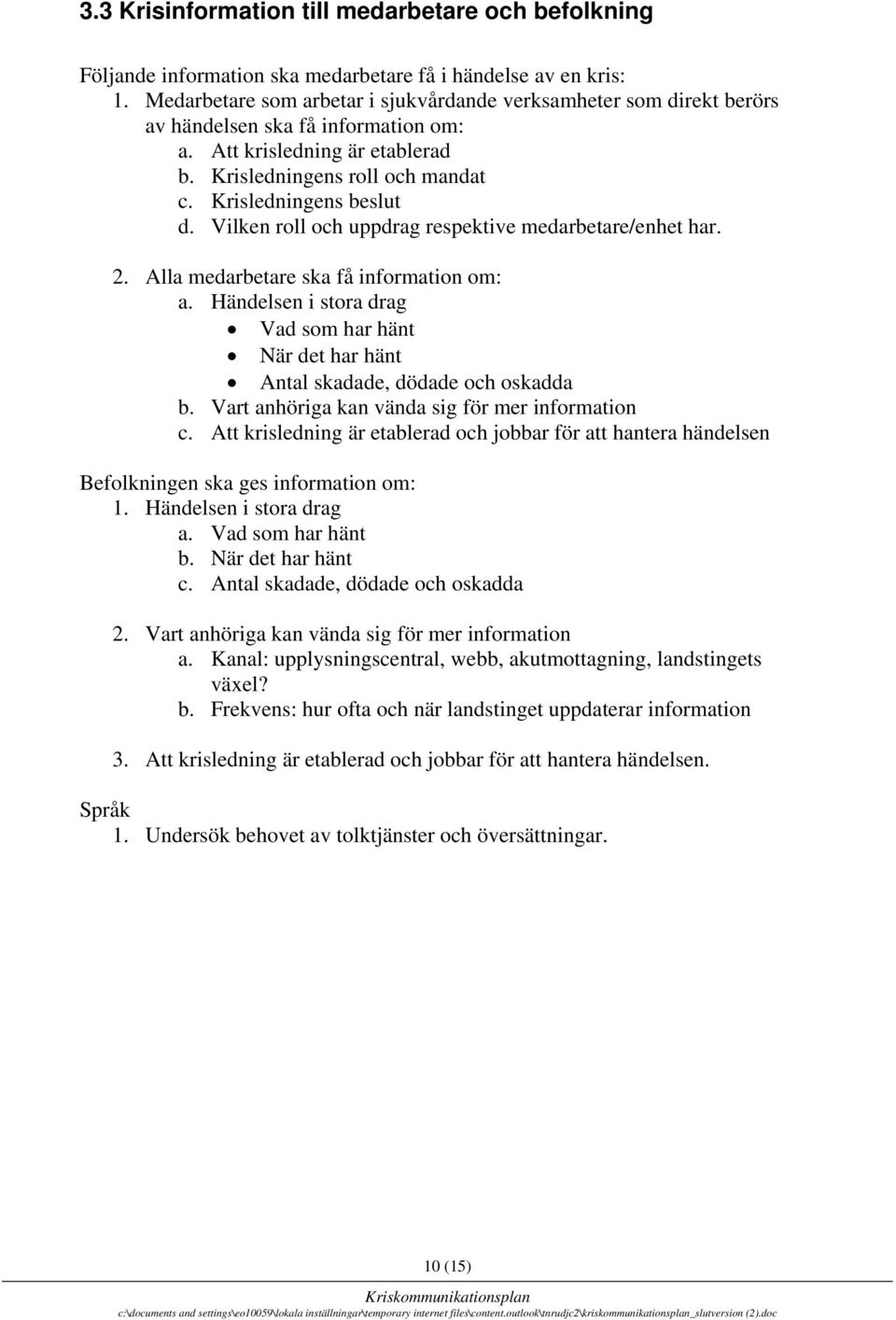 Vilken roll och uppdrag respektive medarbetare/enhet har. 2. Alla medarbetare ska få information om: a. Händelsen i stora drag Vad som har hänt När det har hänt Antal skadade, dödade och oskadda b.