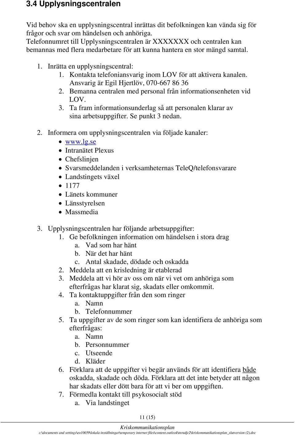 Kontakta telefoniansvarig inom LOV för att aktivera kanalen. Ansvarig är Egil Hjertlöv, 070-667 86 36 2. Bemanna centralen med personal från informationsenheten vid LOV. 3. Ta fram informationsunderlag så att personalen klarar av sina arbetsuppgifter.