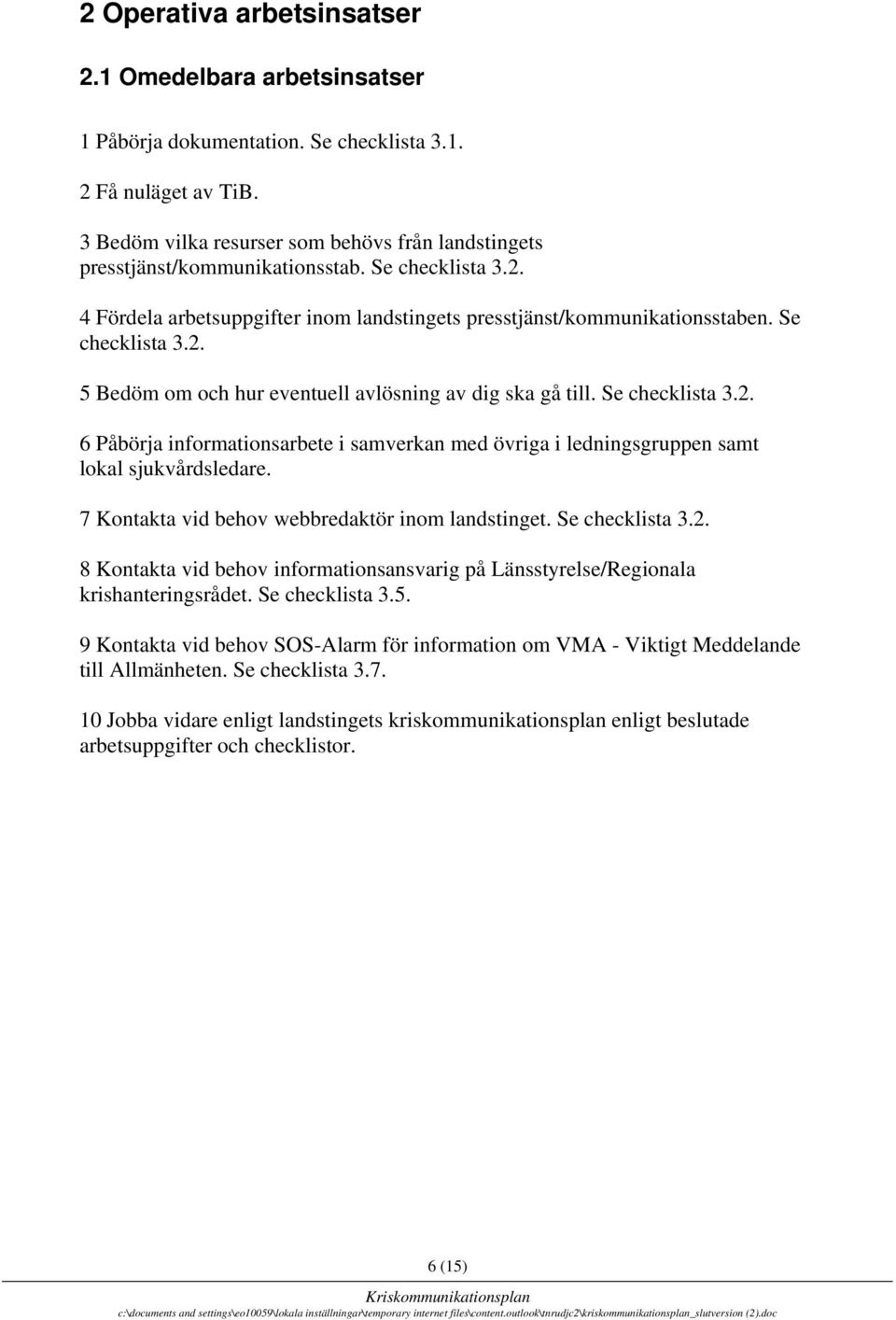 Se checklista 3.2. 6 Påbörja informationsarbete i samverkan med övriga i ledningsgruppen samt lokal sjukvårdsledare. 7 Kontakta vid behov webbredaktör inom landstinget. Se checklista 3.2. 8 Kontakta vid behov informationsansvarig på Länsstyrelse/Regionala krishanteringsrådet.