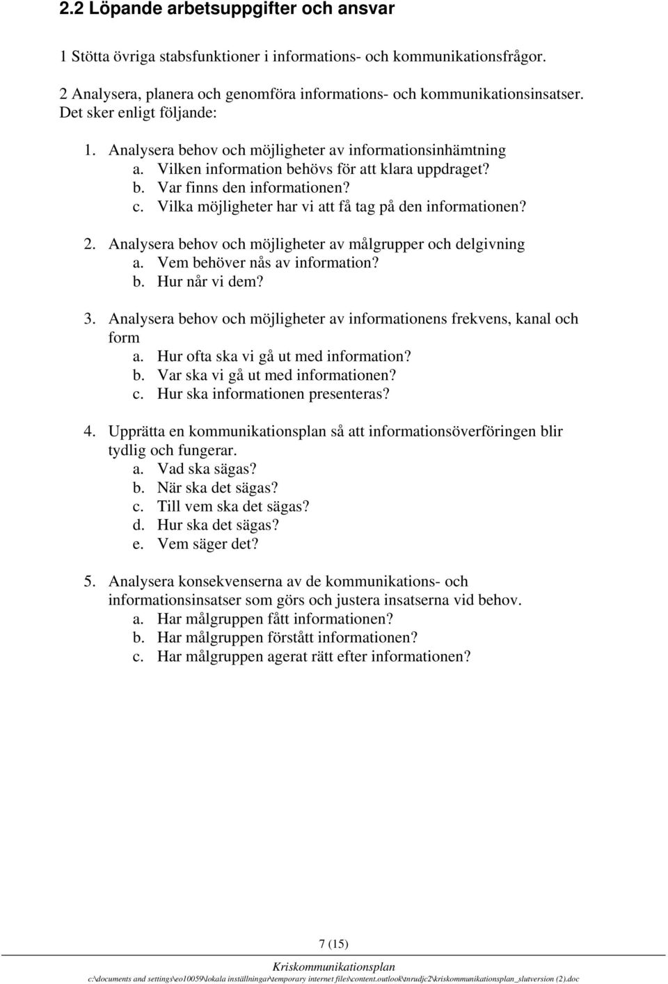 Vilka möjligheter har vi att få tag på den informationen? 2. Analysera behov och möjligheter av målgrupper och delgivning a. Vem behöver nås av information? b. Hur når vi dem? 3.